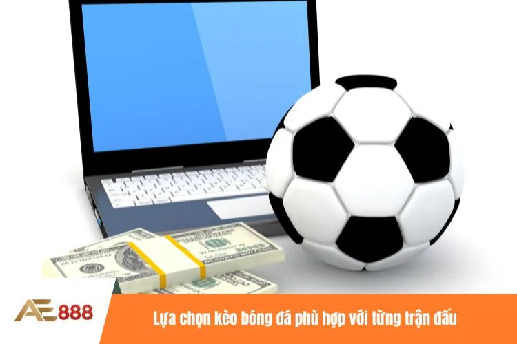 Lựa chọn kèo bóng đá phù hợp với từng trận đấu