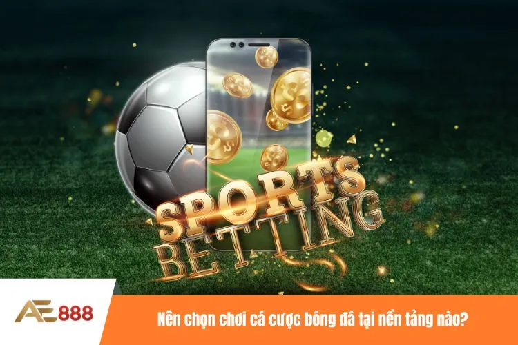 Nên chọn chơi cá cược bóng đá tại nền tảng nào?