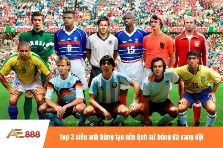 Top 3 siêu anh hùng tạo nên lịch sử bóng đá vang đội